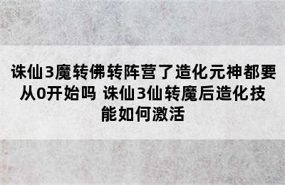 诛仙3魔转佛转阵营了造化元神都要从0开始吗 诛仙3仙转魔后造化技能如何激活